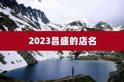 2023昌盛的店名