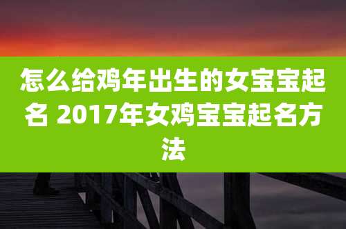 怎么给鸡年出生的女宝宝起名 2017年女鸡宝宝起名方法