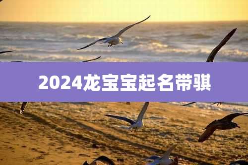 2024龙宝宝起名带骐