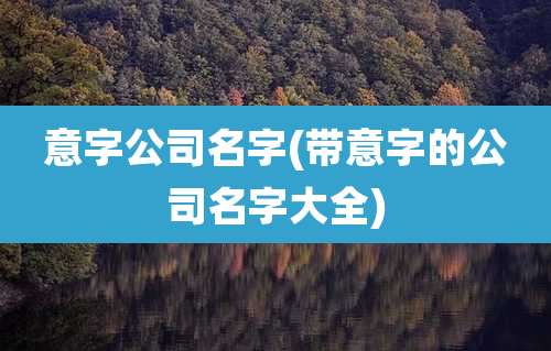 意字公司名字(带意字的公司名字大全)