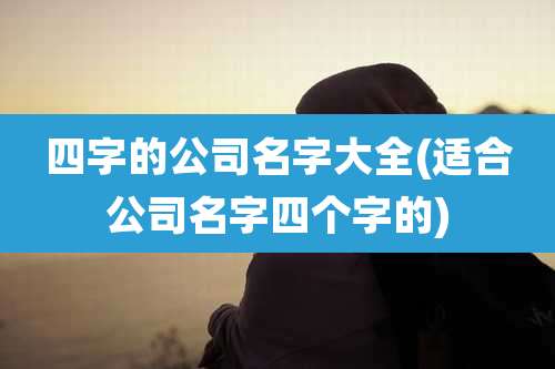 四字的公司名字大全(适合公司名字四个字的)