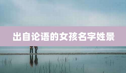 出自论语的女孩名字姓景