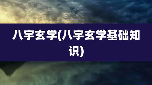 八字玄学(八字玄学基础知识)