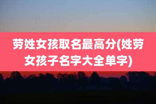 劳姓女孩取名最高分(姓劳女孩子名字大全单字)