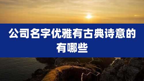 公司名字优雅有古典诗意的有哪些