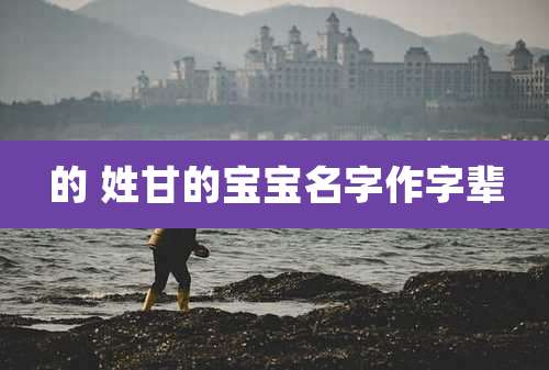 的 姓甘的宝宝名字作字辈