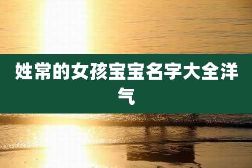 姓常的女孩宝宝名字大全洋气