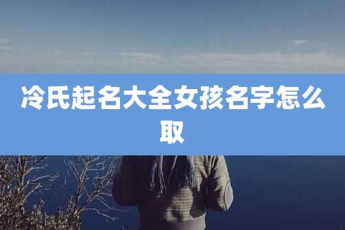 冷氏起名大全女孩名字怎么取