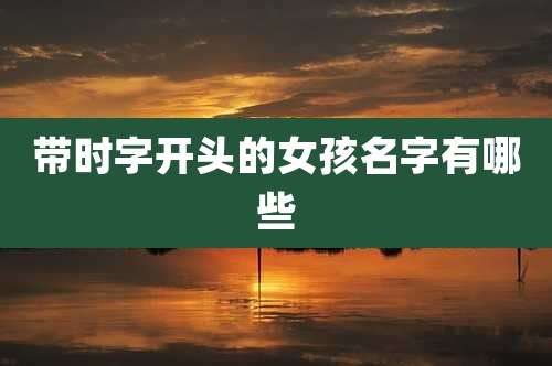 带时字开头的女孩名字有哪些