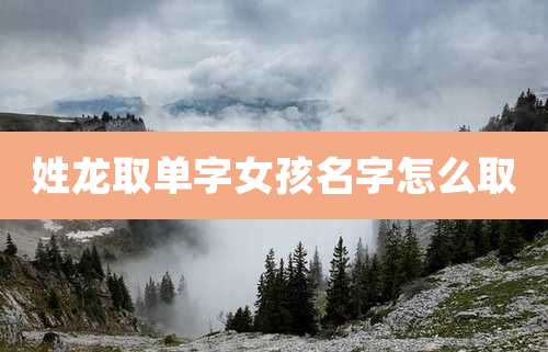 姓龙取单字女孩名字怎么取