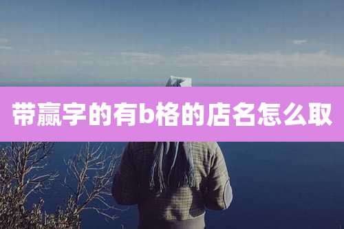 带赢字的有b格的店名怎么取