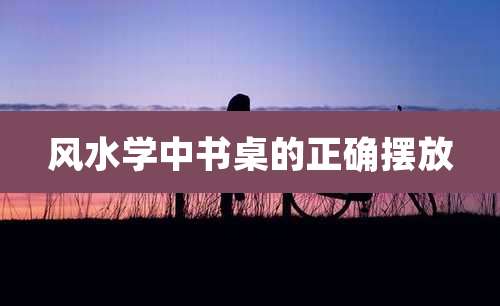 风水学中书桌的正确摆放