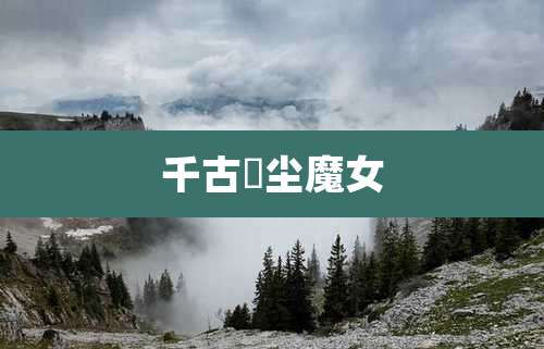 千古玦尘魔女