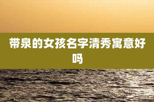 带泉的女孩名字清秀寓意好吗