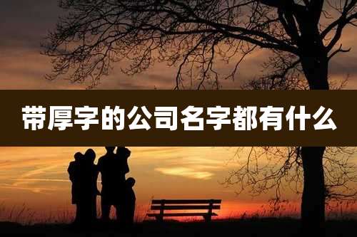 带厚字的公司名字都有什么