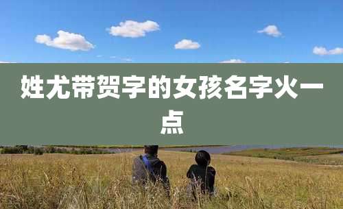 姓尤带贺字的女孩名字火一点