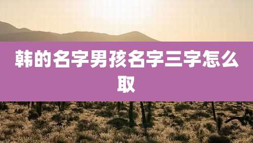 韩的名字男孩名字三字怎么取