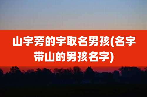 山字旁的字取名男孩(名字带山的男孩名字)