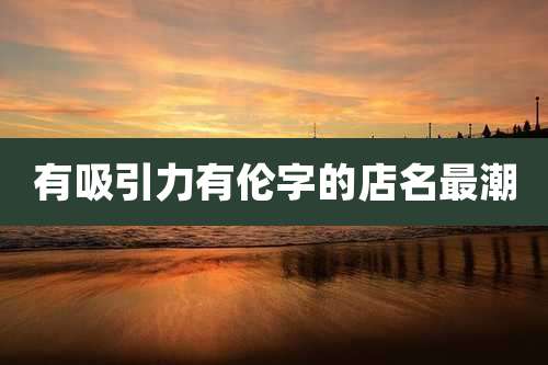 有吸引力有伦字的店名最潮