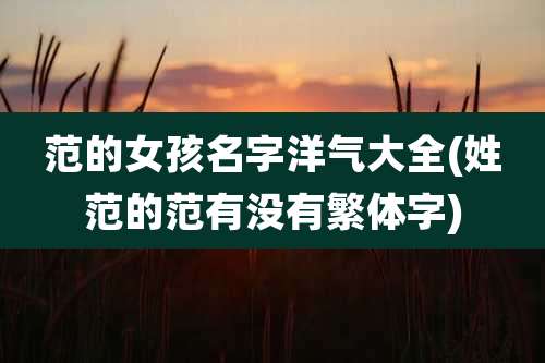 范的女孩名字洋气大全(姓范的范有没有繁体字)