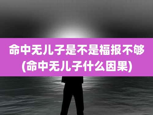 命中无儿子是不是福报不够(命中无儿子什么因果)