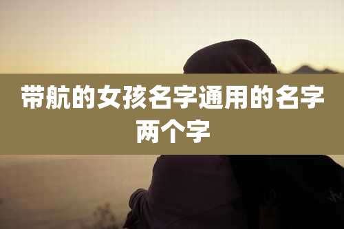 带航的女孩名字通用的名字两个字