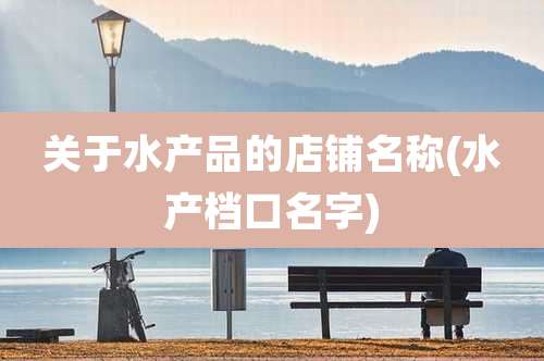 关于水产品的店铺名称(水产档口名字)