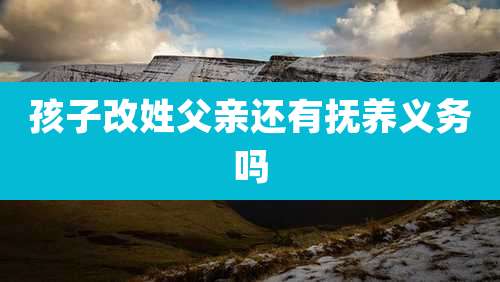 孩子改姓父亲还有抚养义务吗