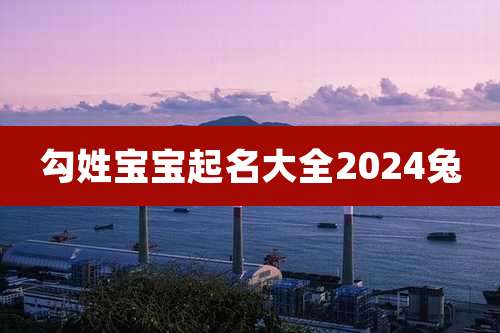 勾姓宝宝起名大全2024兔