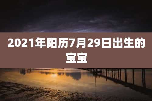 2021年阳历7月29日出生的宝宝