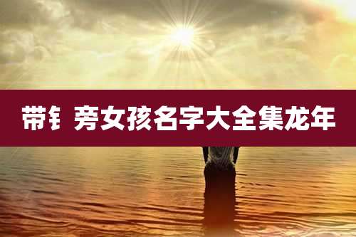 带钅旁女孩名字大全集龙年