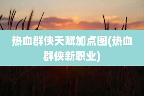 热血群侠天赋加点图(热血群侠新职业)