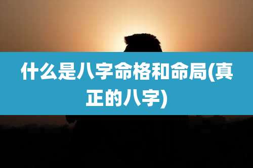 什么是八字命格和命局(真正的八字)