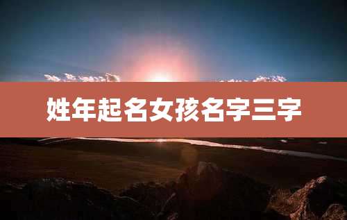 姓年起名女孩名字三字