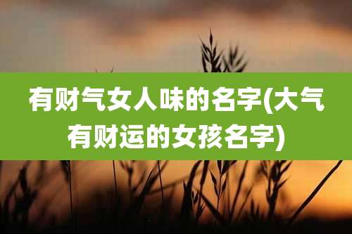 有财气女人味的名字(大气有财运的女孩名字)