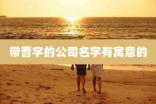 带晋字的公司名字有寓意的