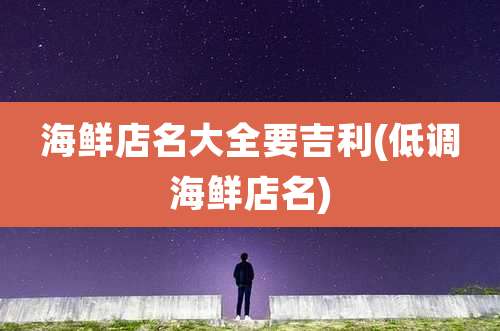 海鲜店名大全要吉利(低调海鲜店名)