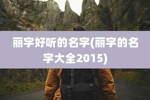 丽字好听的名字(丽字的名字大全2015)