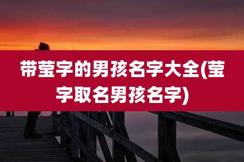 带莹字的男孩名字大全(莹字取名男孩名字)