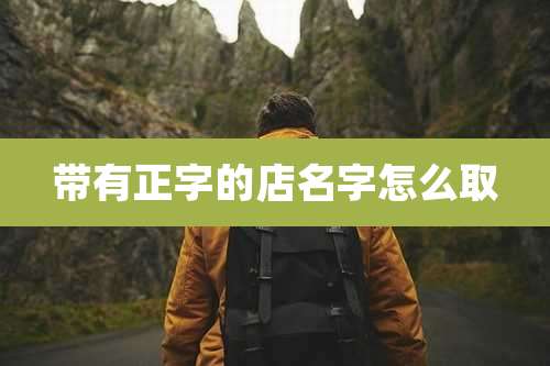 带有正字的店名字怎么取