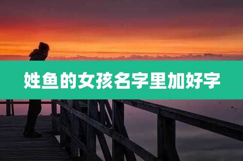姓鱼的女孩名字里加好字