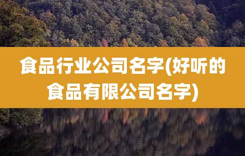 食品行业公司名字(好听的食品有限公司名字)