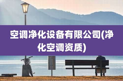 空调净化设备有限公司(净化空调资质)