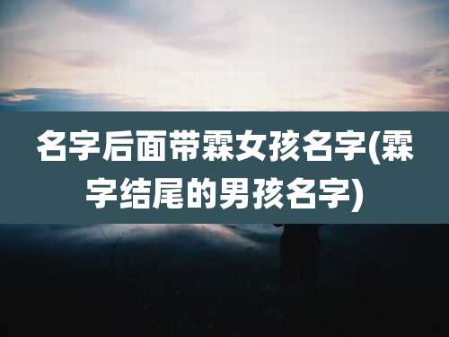名字后面带霖女孩名字(霖字结尾的男孩名字)