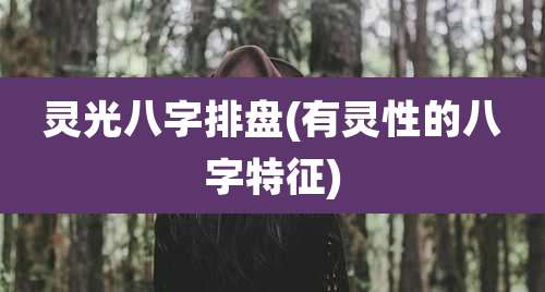 灵光八字排盘(有灵性的八字特征)