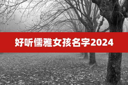 好听儒雅女孩名字2024