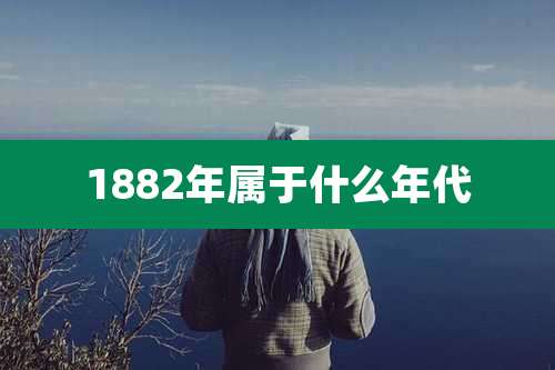 1882年属于什么年代