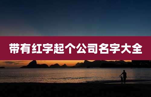 带有红字起个公司名字大全