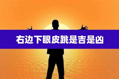 右边下眼皮跳是吉是凶