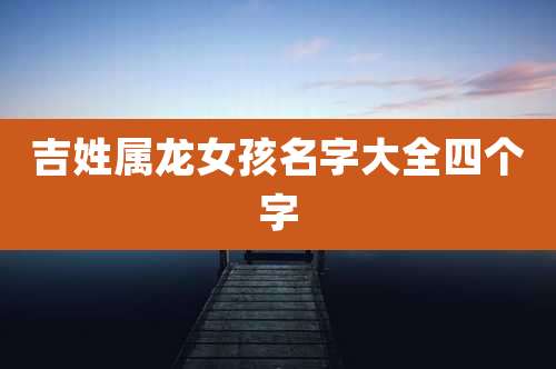 吉姓属龙女孩名字大全四个字